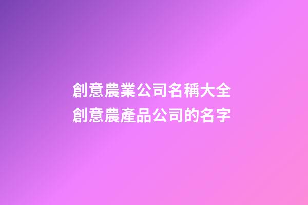 創意農業公司名稱大全 創意農產品公司的名字-第1張-公司起名-玄機派
